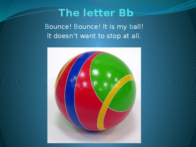 The letter Bb   B ounce! B ounce! It is my b all! It doesn’t want to stop at all.
