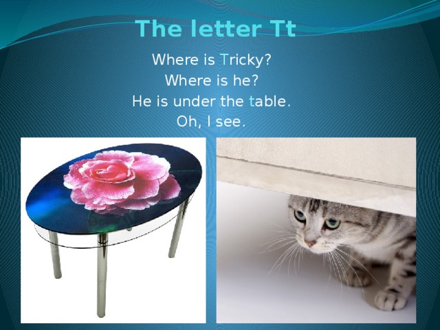 The letter Tt   Where is T ricky? Where is he? He is under the t able. Oh, I see.