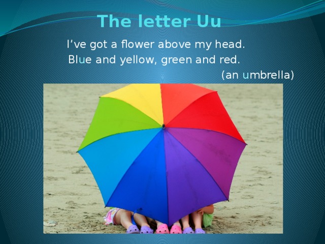 The letter Uu   I’ve got a flower above my head. Bl u e and yellow, green and red. (an u mbrella)