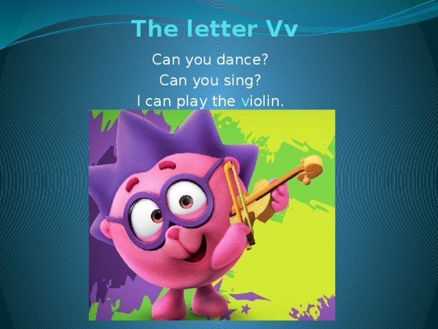The letter Vv   Can you dance? Can you sing? I can play the v iolin.
