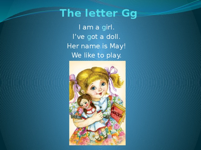 The letter Gg   I am a g irl. I’ve g ot a doll. Her name is May! We like to play.