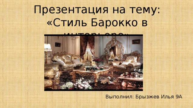 Презентация на тему: «Стиль Барокко в интерьере» Выполнил: Брызжев Илья 9А