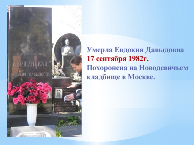Умерла Евдокия Давыдовна 17 сентября 1982г. Похоронена на Новодевичьем кладбище в Москве.