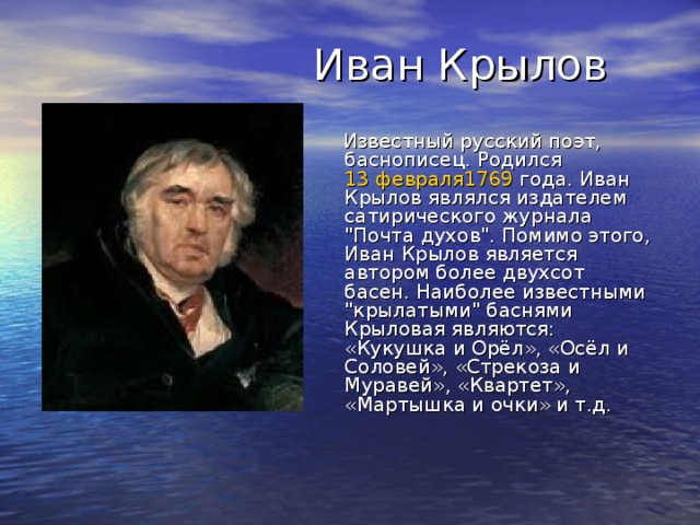 Известный русский поэт, баснописец. Родился  13 февраля 1769  года. Иван Крылов являлся издателем сатирического журнала 