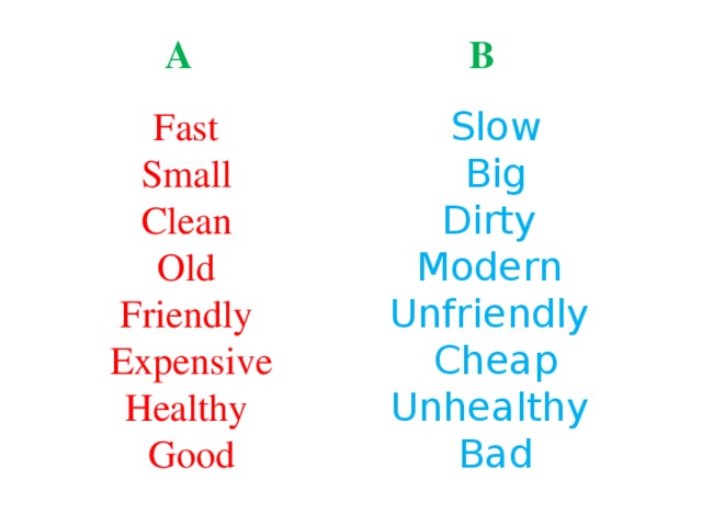 A B  Fast Slow Big Dirty Modern Unfriendly Cheap Unhealthy Bad Small Clean Old Friendly Expensive Healthy Good