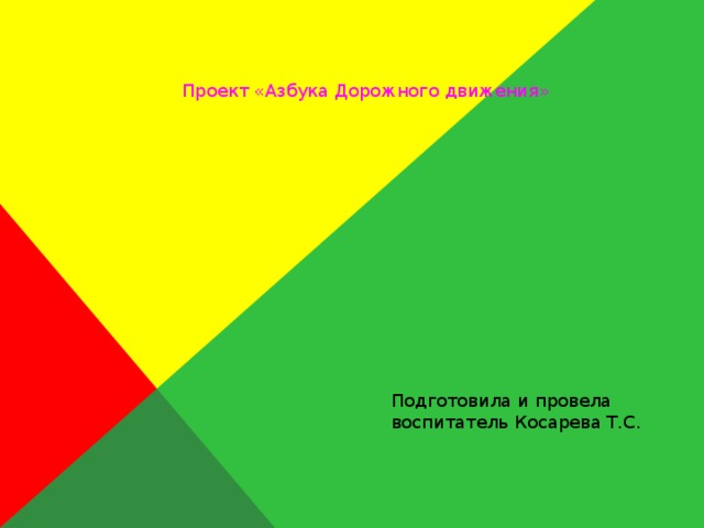 Проект «Азбука Дорожного движения» Подготовила и провела воспитатель Косарева Т.С.