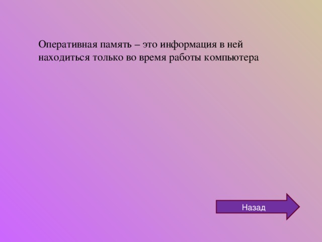 Оперативная память – это информация в ней находиться только во время работы компьютера Назад