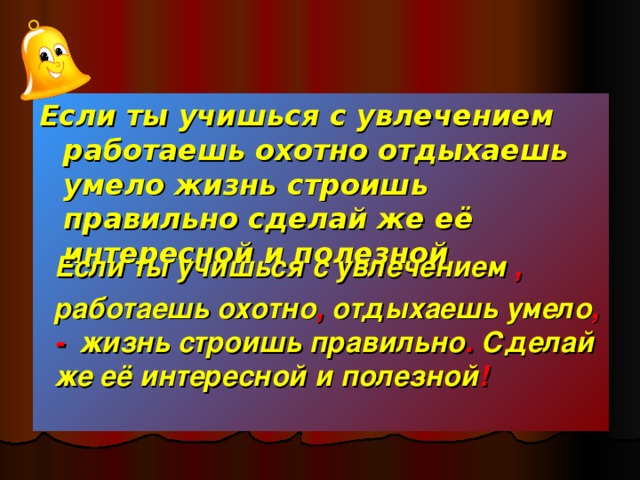 Если ты учишься с увлечением работаешь охотно отдыхаешь умело жизнь строишь правильно сделай же её интересной и полезной  Если ты учишься с увлечением , работаешь охотно , отдыхаешь умело , - жизнь строишь правильно . Сделай же её интересной и полезной !