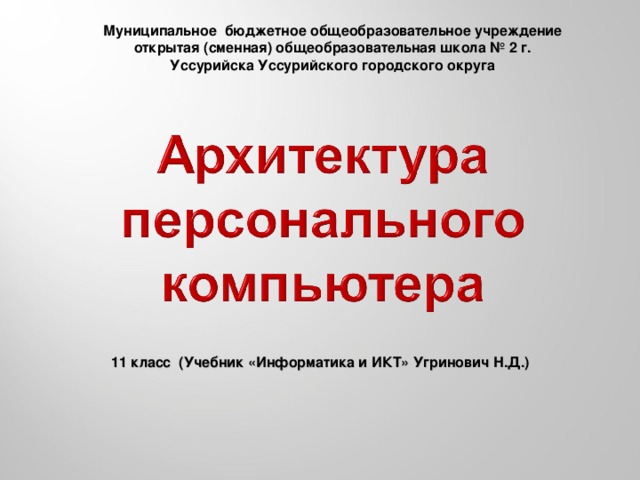 Муниципальное бюджетное общеобразовательное учреждение открытая (сменная) общеобразовательная школа № 2 г. Уссурийска Уссурийского городского округа 11 класс (Учебник «Информатика и ИКТ» Угринович Н.Д.)