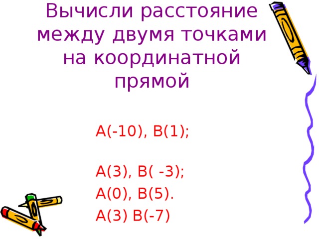 Вычисли расстояние между двумя точками на координатной прямой  А(-10), В(1);  А(3), В( -3);  А(0), В(5).  А(3) В(-7)