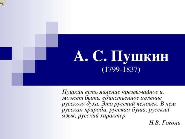 А. С. Пушкин  (1799-1837) Пушкин есть явление чрезвычайное и, может быть, единственное явление русского духа. Это русский человек. В нем русская природа, русская душа, русский язык, русский характер. Н.В. Гоголь