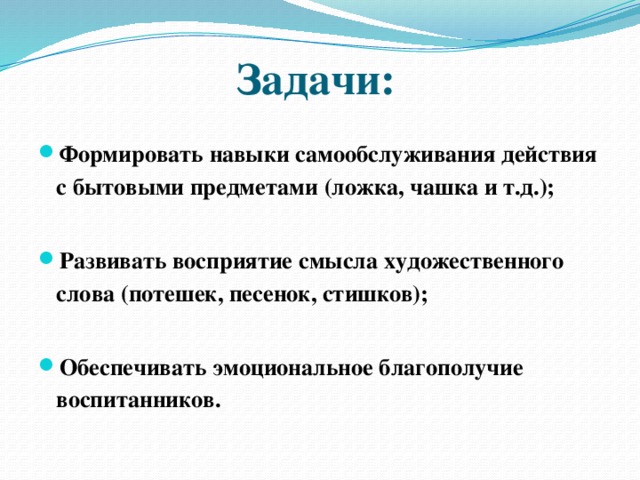 Задачи: Формировать навыки самообслуживания действия с бытовыми предметами (ложка, чашка и т.д.);  Развивать восприятие смысла художественного слова (потешек, песенок, стишков);