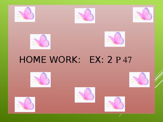 Home work: Ех: 2 P 47