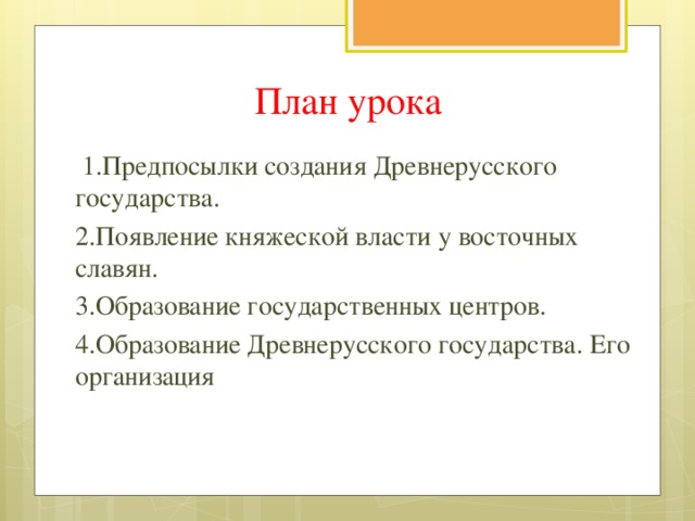 План урока  1.Предпосылки создания Древнерусского государства. 2.Появление княжеской власти у восточных славян. 3.Образование государственных центров. 4.Образование Древнерусского государства. Его организация