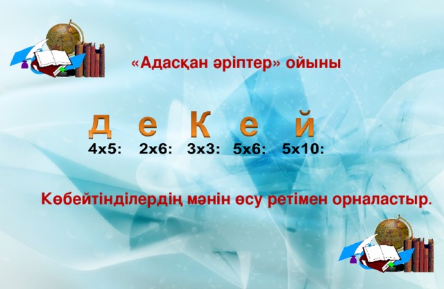 «Адасқан әріптер» ойыны Көбейтінділердің мәнін өсу ретімен орналастыр .