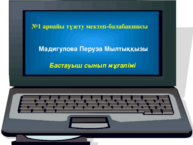 № 1 арнайы түзету мектеп-балабақшасы  Мадигулова Перуза Мылтыққызы Бастауыш сынып мұғалімі