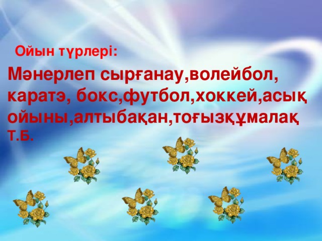 Ойын түрлері: Мәнерлеп сырғанау,волейбол, каратэ, бокс,футбол,хоккей,асық ойыны,алтыбақан,тоғызқұмалақ  Т.Б.