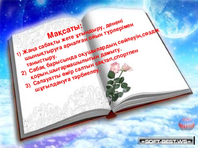 Мақсаты:  1 ) Жаңа сабақты жете ұғындыру, денені  шынықтыруға арналған ойын түрлерімен  таныстыру.  2) Сабақ барысында оқушылардың сөйлеуін,сөздік  қорын,шығармашылығын дамыту.  3) Салауатты өмір салтын сақтап,спортпен  шұғылдануға тәрбиелеу.