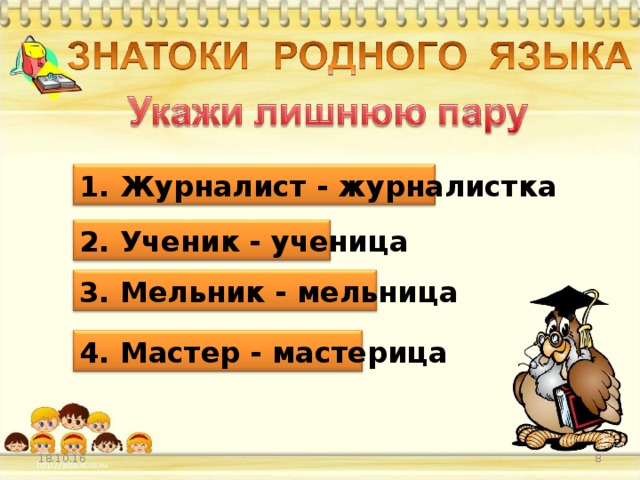 1. Журналист - журналистка 2. Ученик - ученица 3. Мельник - мельница 4. Мастер - мастерица 18.10.16