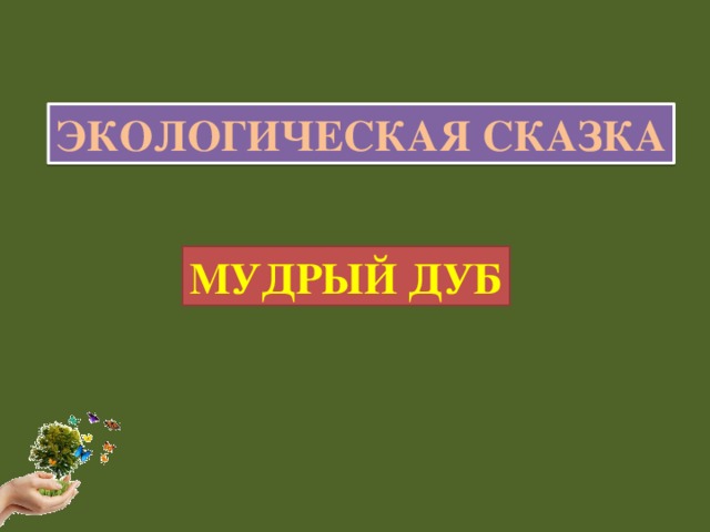 ЭКОЛОГИЧЕСКАЯ СКАЗКА МУДРЫЙ ДУБ