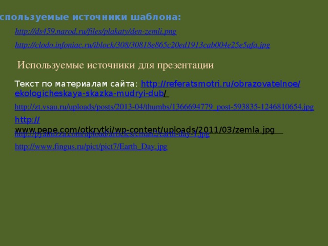 Используемые источники для презентации Текст по материалам сайта:  http:// referatsmotri.ru / obrazovatelnoe / ekologicheskaya - skazka - mudryi -dub /  http:// www.pepe.com/otkrytki/wp-content/uploads/2011/03/zemla.jpg