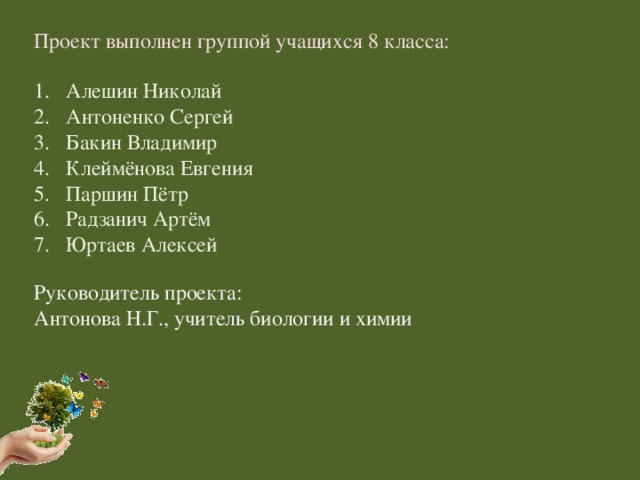 Проект выполнен группой учащихся 8 класса: Алешин Николай Антоненко Сергей Бакин Владимир Клеймёнова Евгения Паршин Пётр Радзанич Артём Юртаев Алексей Руководитель проекта: Антонова Н.Г., учитель биологии и химии