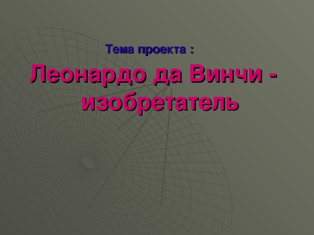 Тема проекта : Леонардо да Винчи -  изобретатель