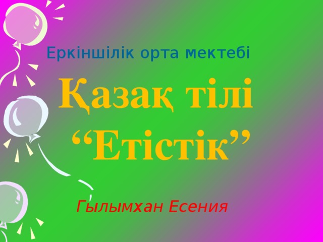 Еркіншілік орта мектебі Қазақ тілі “ Етістік” Гылымхан Есения