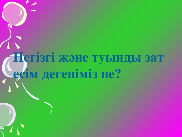 Негізгі және туынды зат есім дегеніміз не?