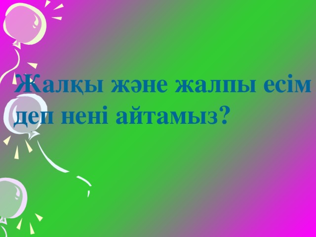 Жалқы және жалпы есім деп нені айтамыз?