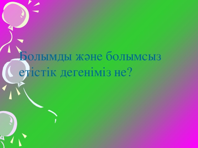 Болымды және болымсыз етістік дегеніміз не?