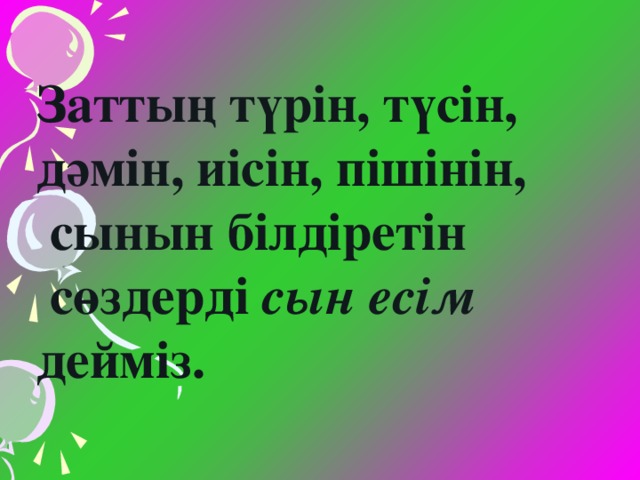 Заттың түрін, түсін, дәмін, иісін, пішінін,  сынын білдіретін  сөздерді сын есім дейміз.