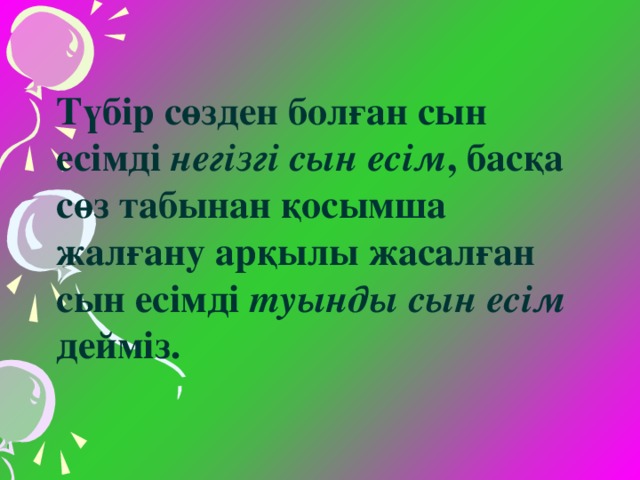 Түбір сөзден болған сын есімді негізгі сын есім , басқа сөз табынан қосымша жалғану арқылы жасалған сын есімді туынды сын есім дейміз.