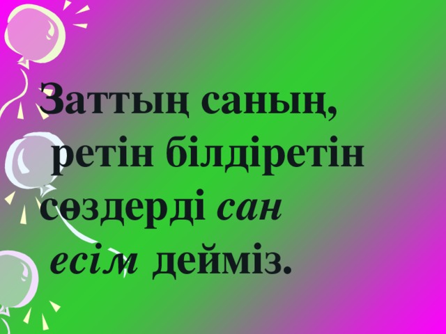 Затты ң саның,  ретін білдіретін сөздерді сан  есім дейміз.