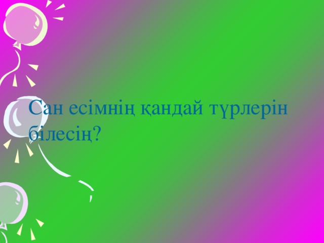 Сан есімнің қандай түрлерін білесің?