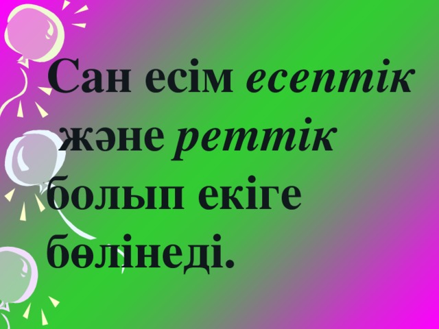 Сан есім есептік  және реттік болып екіге бөлінеді.