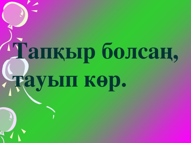 Тапқыр болсаң, тауып көр.