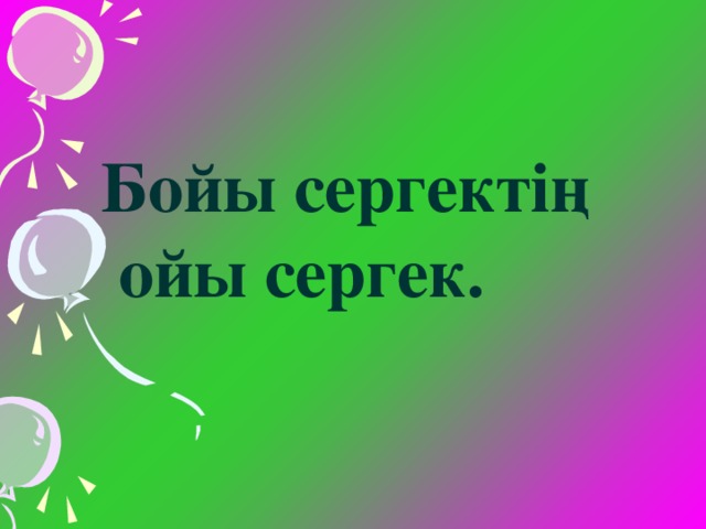 Бойы сергектің  ойы сергек.