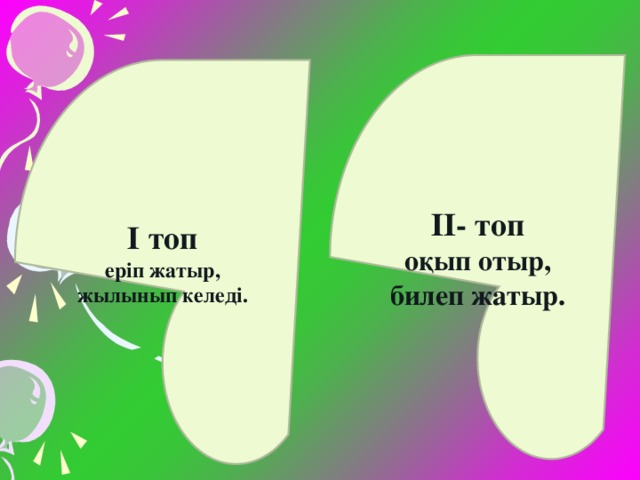 ІІ- топ оқып отыр, билеп жатыр. І топ еріп жатыр, жылынып келеді.