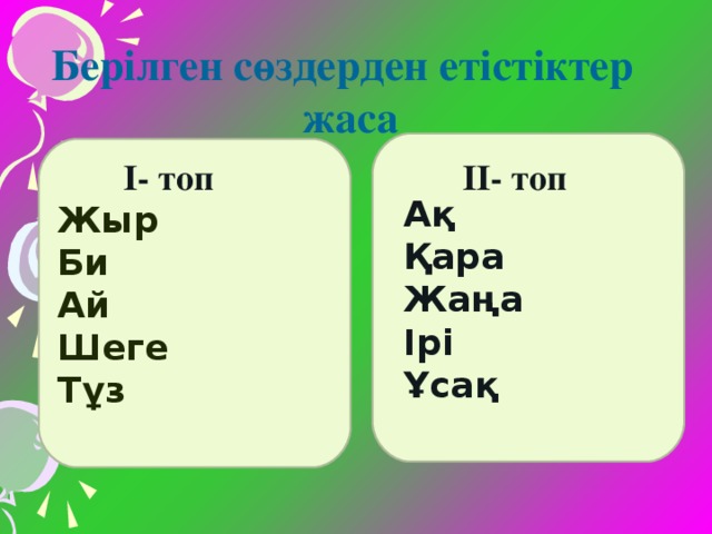 Берілген сөздерден етістіктер  жаса  Ақ  Қара  Жаңа  Ірі  Ұсақ Жыр Би Ай Шеге Тұз ІІ- топ  І- топ ІІ- топ