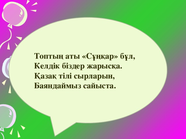 Топтың аты «Сұңқар» бұл, Келдік біздер жарысқа. Қазақ тілі сырларын, Баяндаймыз сайыста.