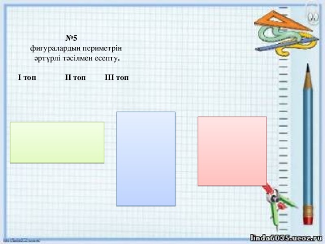 № 5   фигуралардың периметрін  әртүрлі тәсілмен есепту .   І топ ІІ топ ІІІ топ