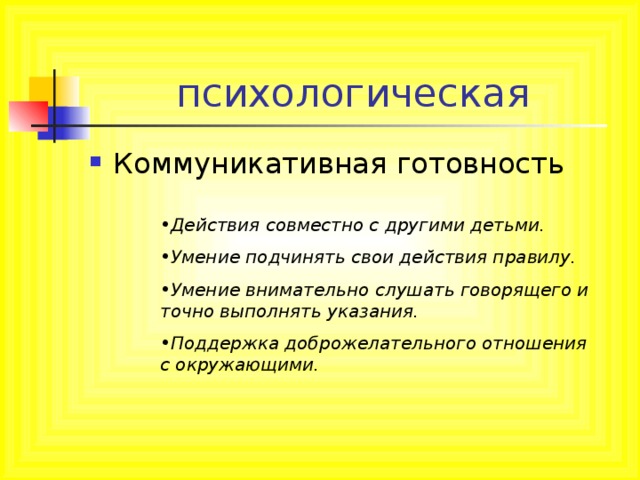 Действия совместно с другими детьми. Умение подчинять свои действия правилу. Умение внимательно слушать говорящего и точно выполнять указания. Поддержка доброжелательного отношения с окружающими.