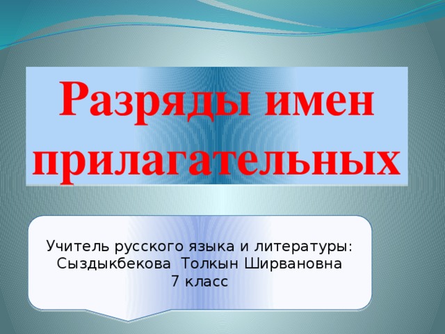 Разряды имен прилагательных Учитель русского языка и литературы: Сыздыкбекова Толкын Ширвановна 7 класс