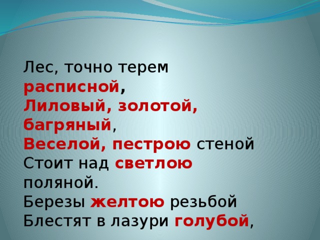 Лес, точно терем расписной ,   Лиловый, золотой, багряный ,   Веселой, пестрою стеной   Стоит над светлою поляной.   Березы желтою резьбой   Блестят в лазури голубой , 