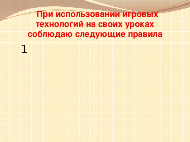 При использовании игровых технологий на своих уроках соблюдаю следующие правила 1 2 3