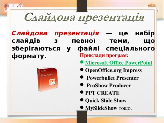 Слайдова презентація — це набір слайдів з певної  теми, що зберігаються у файлі спеціального формату.   Приклади програм: