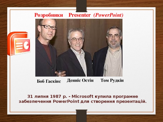 Розробники Presenter  ( PowerPoint ) Денніс Остін Том Рудкін Боб Гаскінс 31 липня 1987 р. - Microsoft купила програмне забезпечення PowerPoint для створення презентацій.
