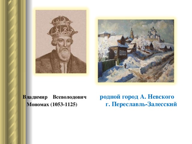 Владимир Всеволодович родной город А. Невского  Мономах (1053-1125) г. Переславль-Залесский