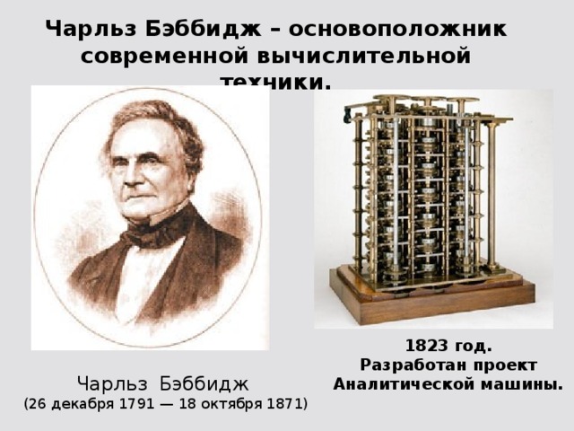 Чарльз Бэббидж – основоположник современной вычислительной техники. 1823 год. Разработан проект Аналитической машины. Чарльз Бэббидж  (26 декабря 1791 — 18 октября 1871)
